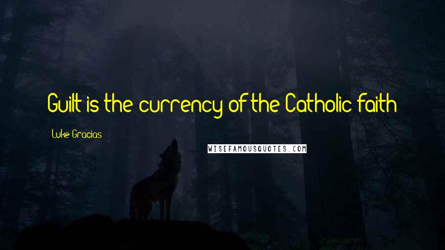 Luke Gracias Quotes: Guilt is the currency of the Catholic faith