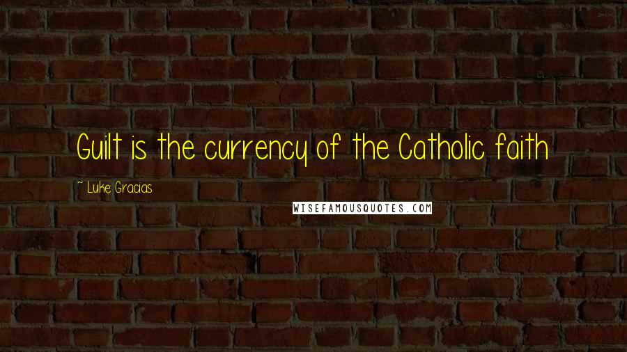 Luke Gracias Quotes: Guilt is the currency of the Catholic faith