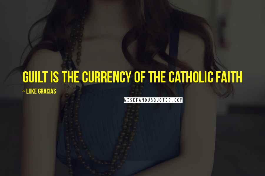 Luke Gracias Quotes: Guilt is the currency of the Catholic faith