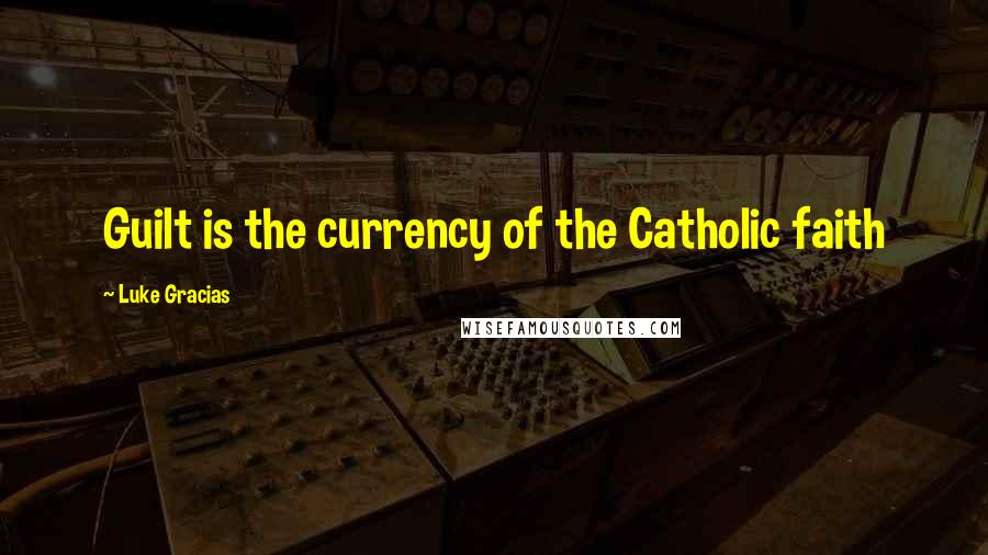 Luke Gracias Quotes: Guilt is the currency of the Catholic faith
