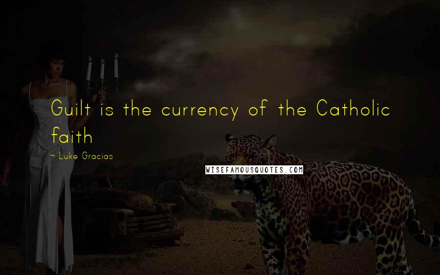 Luke Gracias Quotes: Guilt is the currency of the Catholic faith