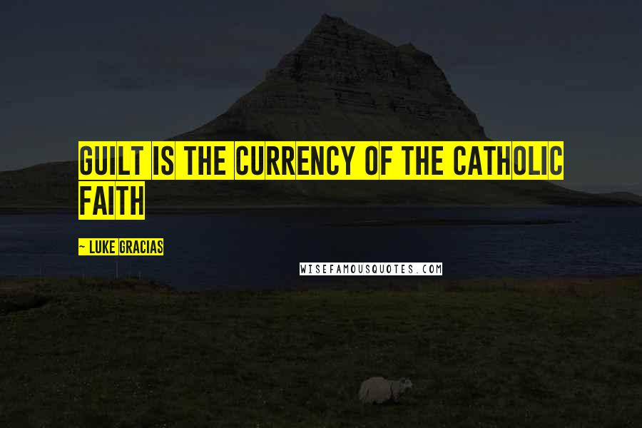 Luke Gracias Quotes: Guilt is the currency of the Catholic faith