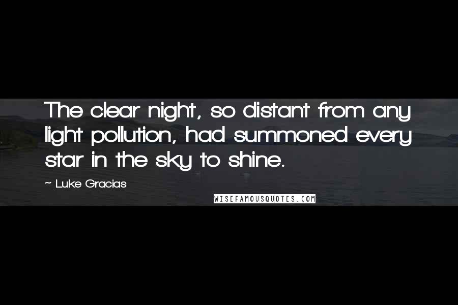 Luke Gracias Quotes: The clear night, so distant from any light pollution, had summoned every star in the sky to shine.