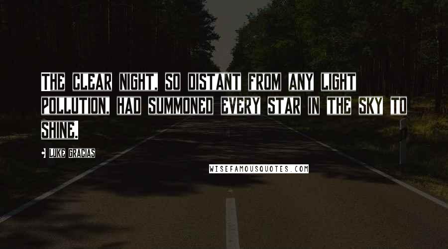 Luke Gracias Quotes: The clear night, so distant from any light pollution, had summoned every star in the sky to shine.