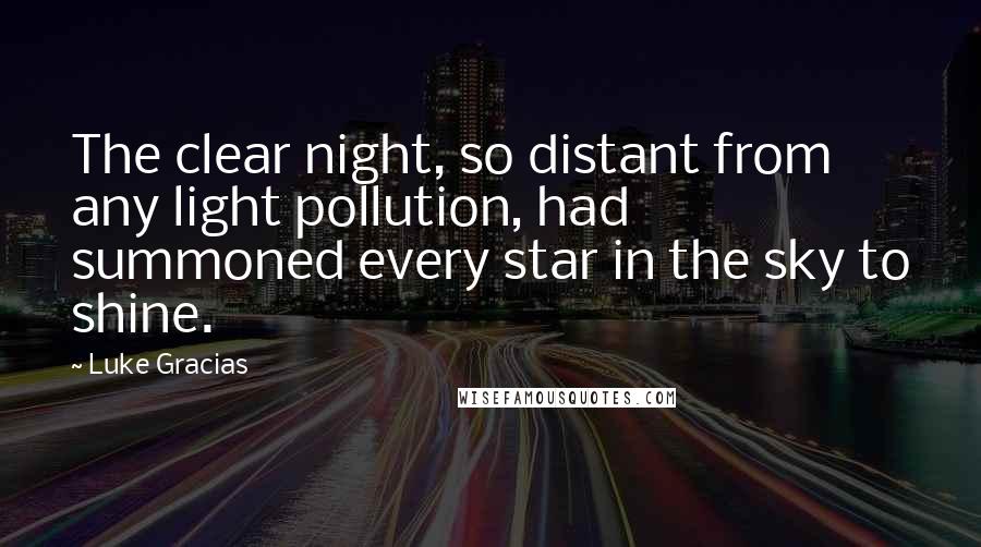 Luke Gracias Quotes: The clear night, so distant from any light pollution, had summoned every star in the sky to shine.