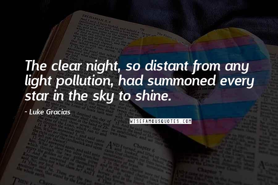 Luke Gracias Quotes: The clear night, so distant from any light pollution, had summoned every star in the sky to shine.