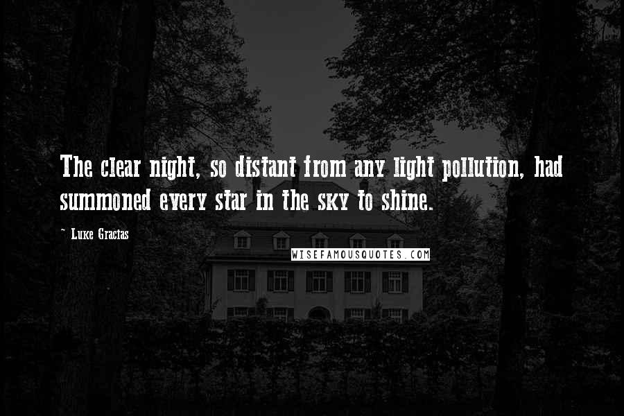 Luke Gracias Quotes: The clear night, so distant from any light pollution, had summoned every star in the sky to shine.