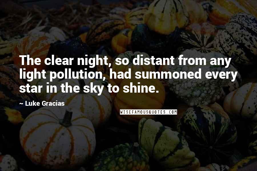 Luke Gracias Quotes: The clear night, so distant from any light pollution, had summoned every star in the sky to shine.