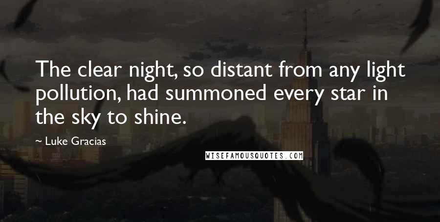 Luke Gracias Quotes: The clear night, so distant from any light pollution, had summoned every star in the sky to shine.