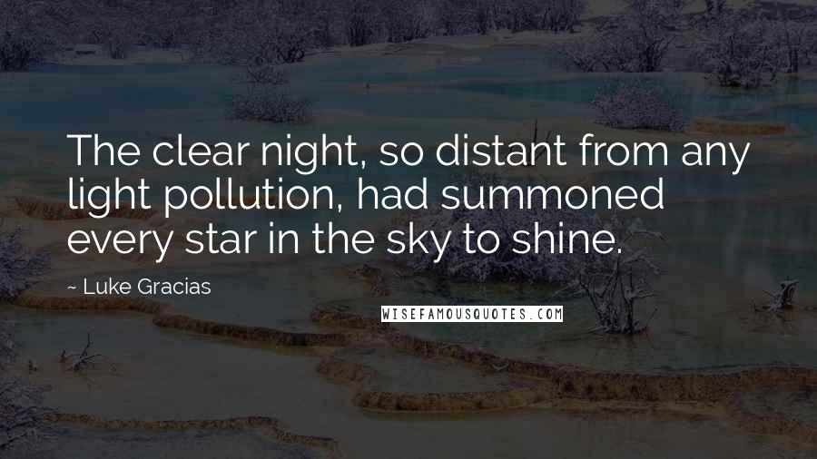 Luke Gracias Quotes: The clear night, so distant from any light pollution, had summoned every star in the sky to shine.