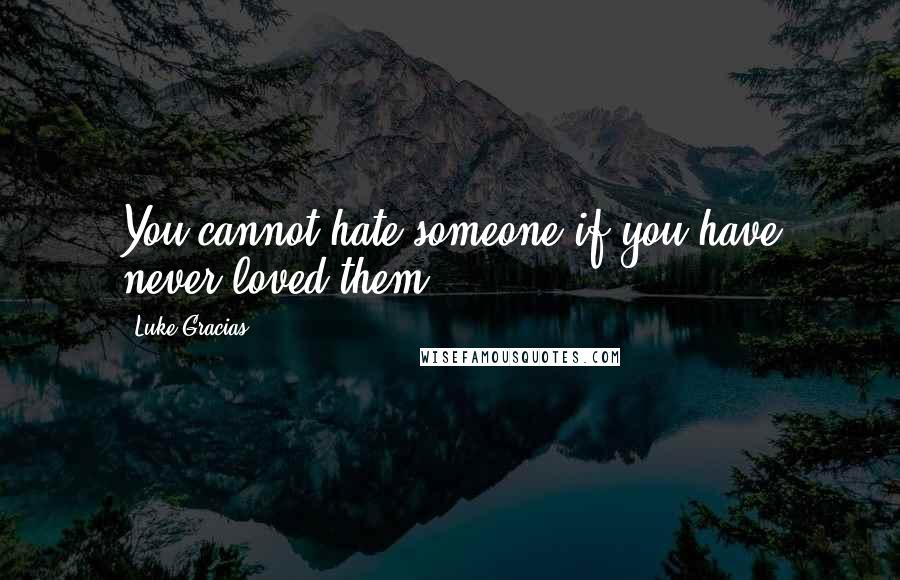 Luke Gracias Quotes: You cannot hate someone if you have never loved them.