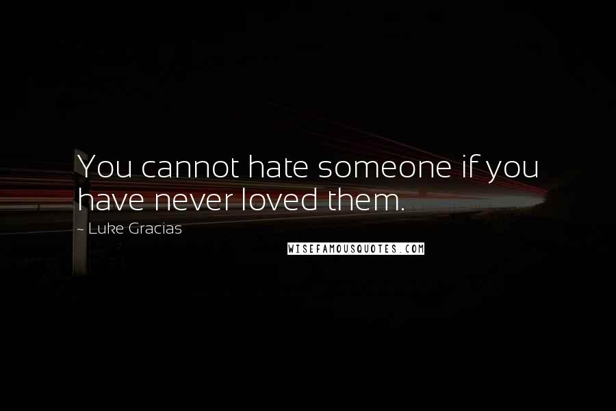 Luke Gracias Quotes: You cannot hate someone if you have never loved them.