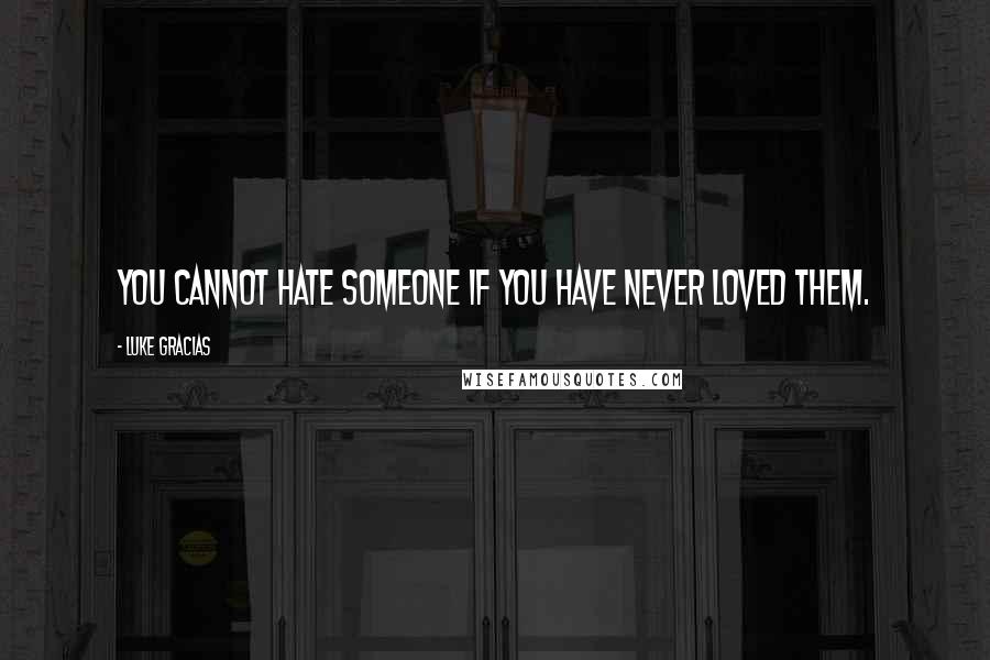 Luke Gracias Quotes: You cannot hate someone if you have never loved them.