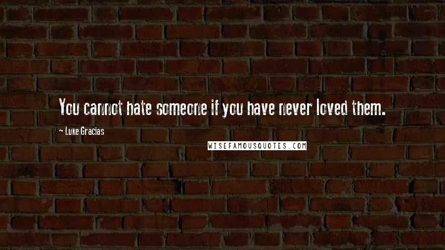 Luke Gracias Quotes: You cannot hate someone if you have never loved them.