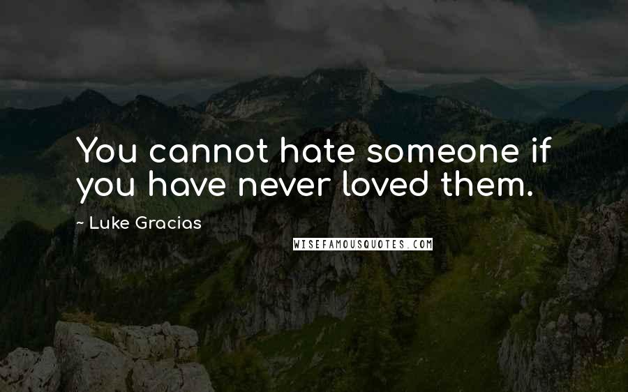 Luke Gracias Quotes: You cannot hate someone if you have never loved them.