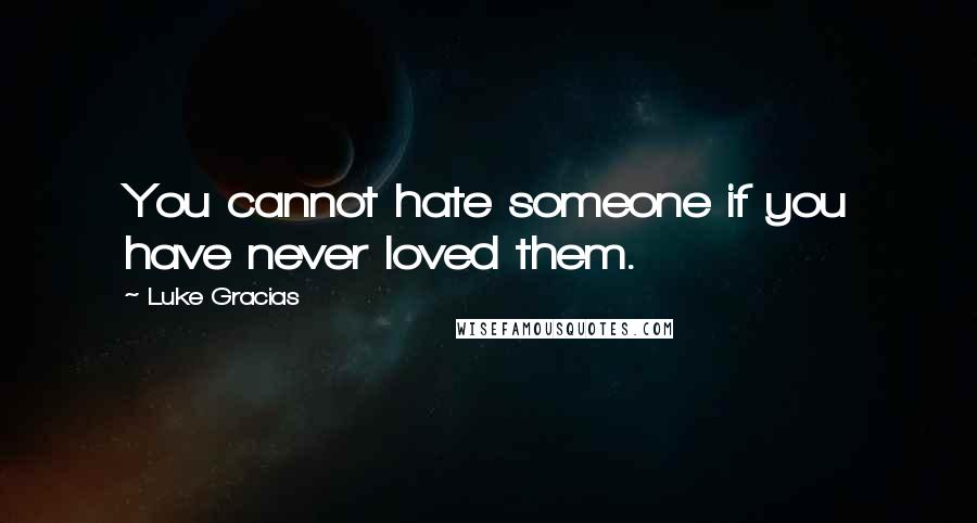 Luke Gracias Quotes: You cannot hate someone if you have never loved them.