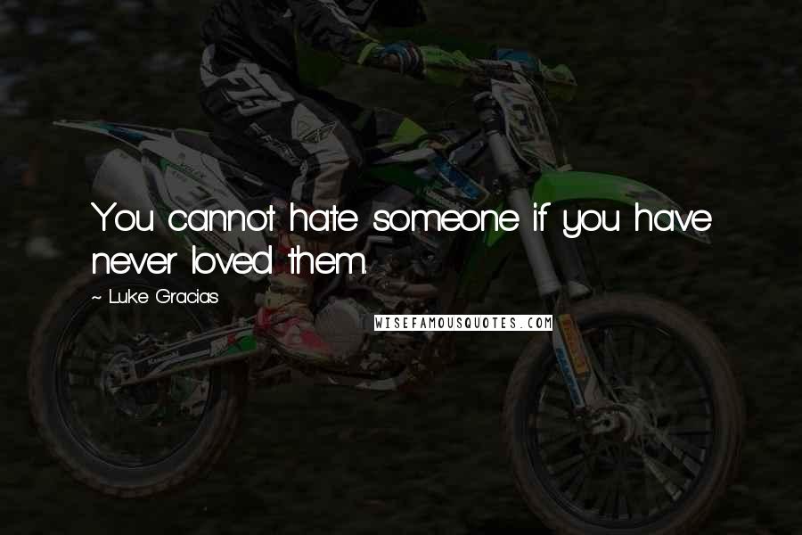 Luke Gracias Quotes: You cannot hate someone if you have never loved them.