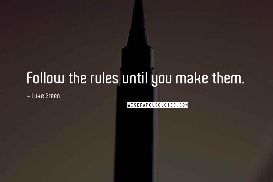 Luke Green Quotes: Follow the rules until you make them.