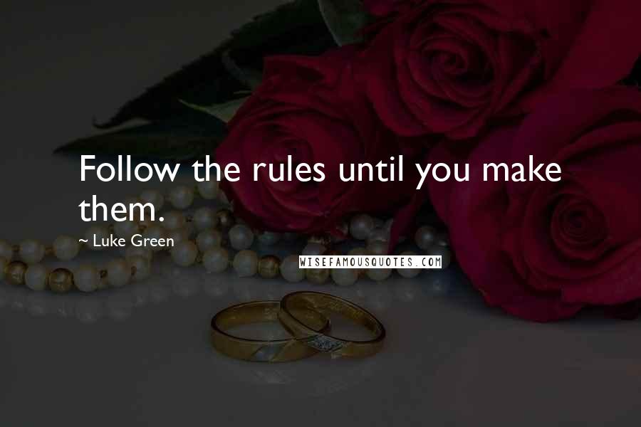 Luke Green Quotes: Follow the rules until you make them.