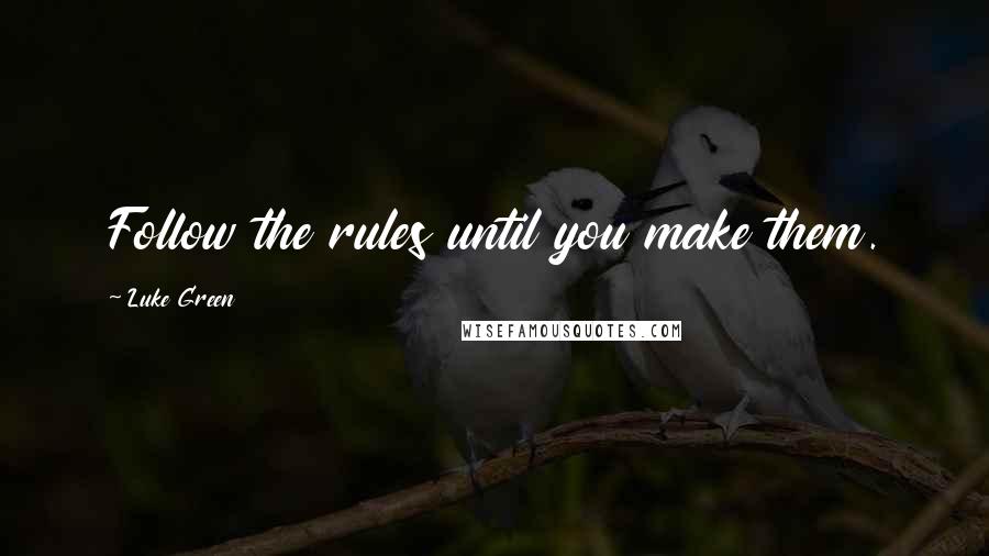 Luke Green Quotes: Follow the rules until you make them.