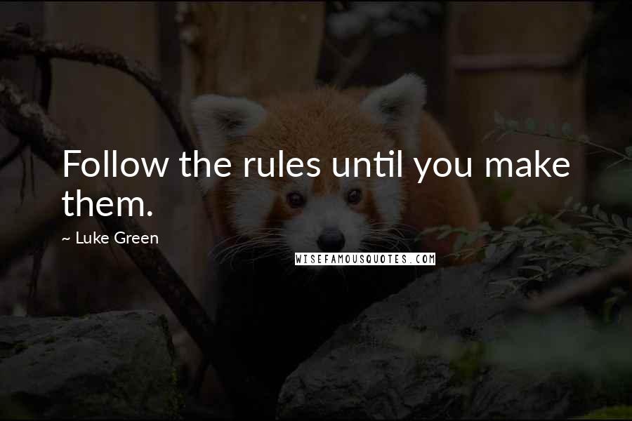 Luke Green Quotes: Follow the rules until you make them.