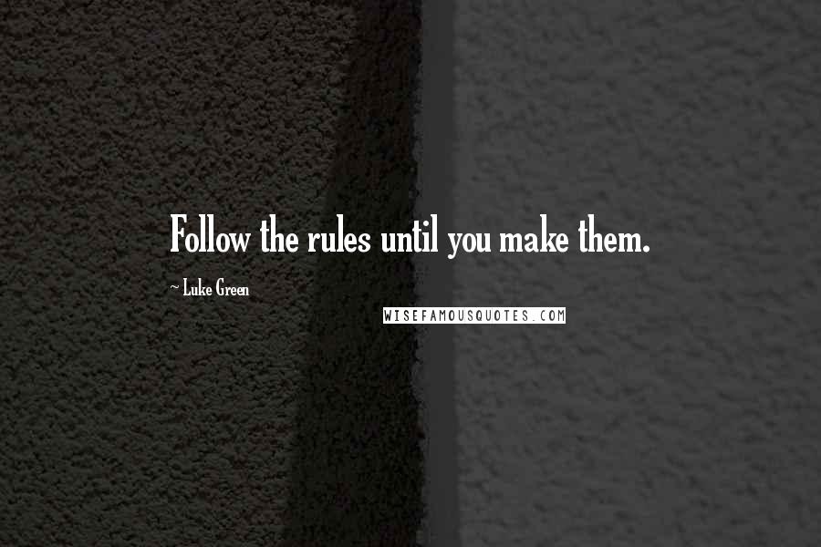 Luke Green Quotes: Follow the rules until you make them.