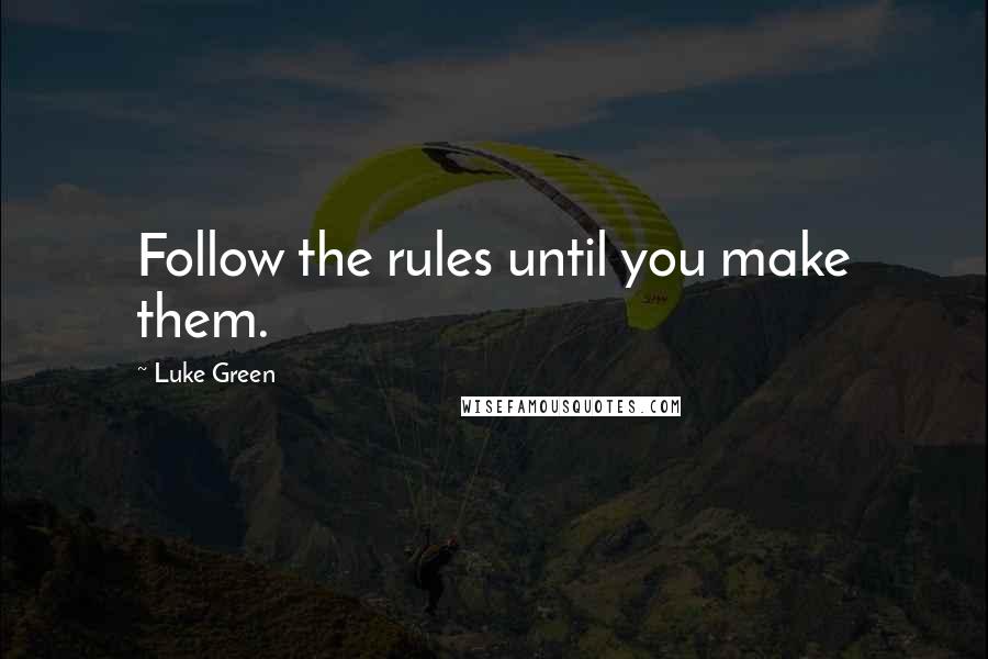 Luke Green Quotes: Follow the rules until you make them.