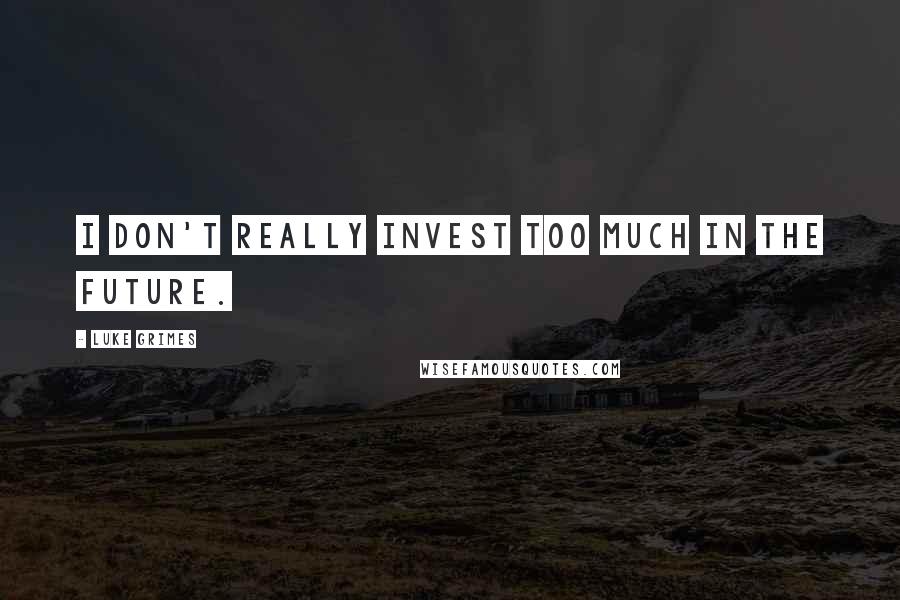 Luke Grimes Quotes: I don't really invest too much in the future.