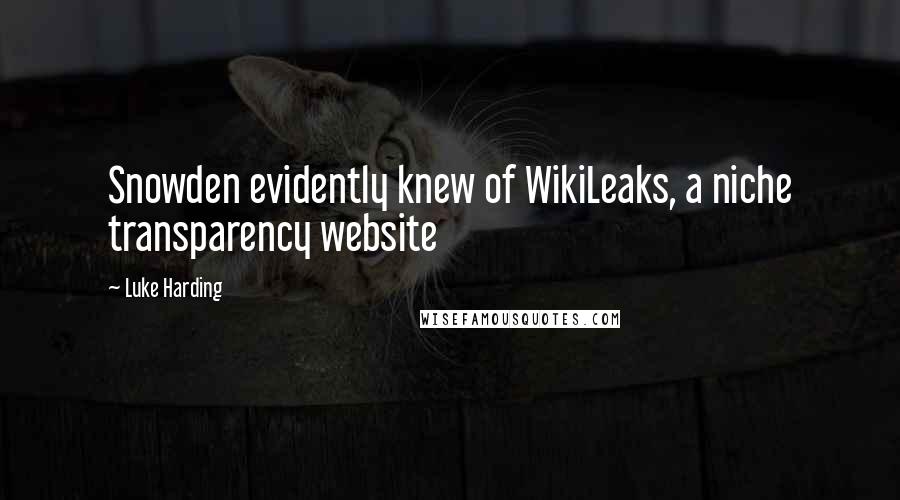 Luke Harding Quotes: Snowden evidently knew of WikiLeaks, a niche transparency website