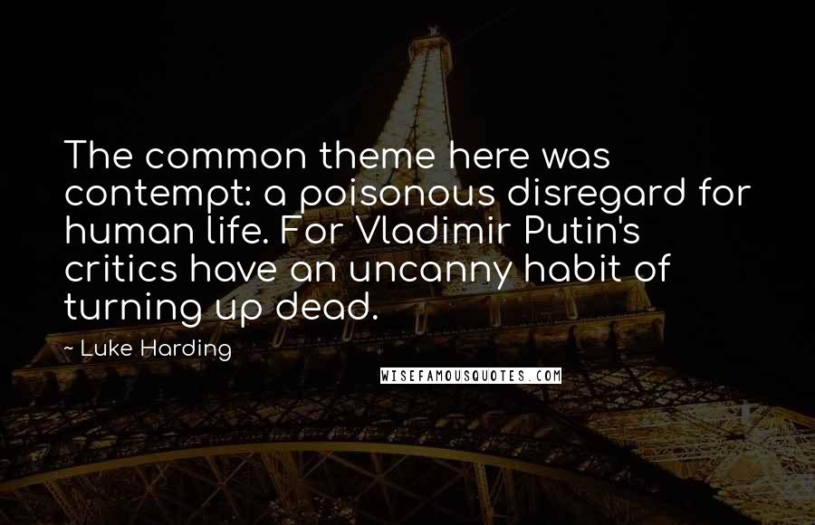 Luke Harding Quotes: The common theme here was contempt: a poisonous disregard for human life. For Vladimir Putin's critics have an uncanny habit of turning up dead.