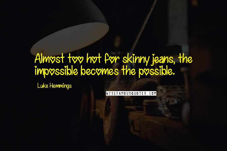 Luke Hemmings Quotes: Almost too hot for skinny jeans, the impossible becomes the possible.