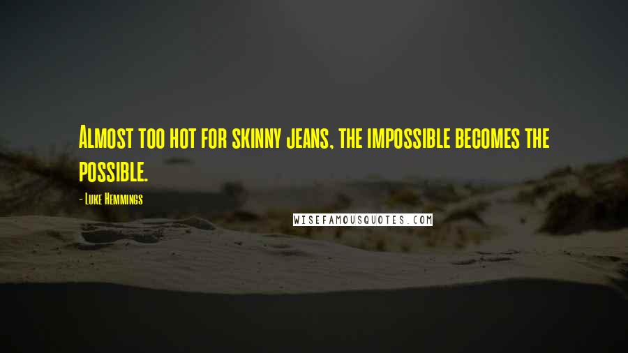 Luke Hemmings Quotes: Almost too hot for skinny jeans, the impossible becomes the possible.