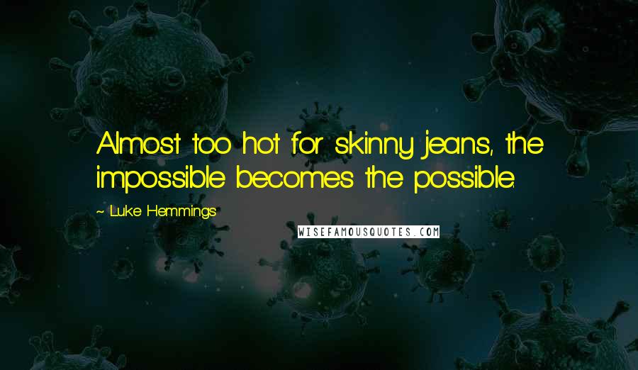 Luke Hemmings Quotes: Almost too hot for skinny jeans, the impossible becomes the possible.