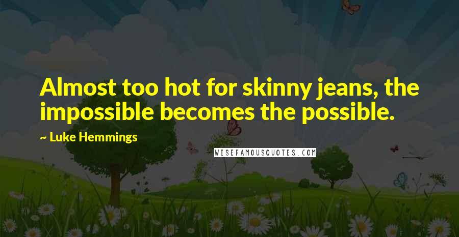 Luke Hemmings Quotes: Almost too hot for skinny jeans, the impossible becomes the possible.