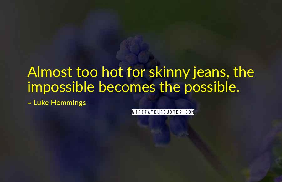 Luke Hemmings Quotes: Almost too hot for skinny jeans, the impossible becomes the possible.