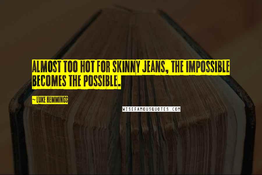 Luke Hemmings Quotes: Almost too hot for skinny jeans, the impossible becomes the possible.