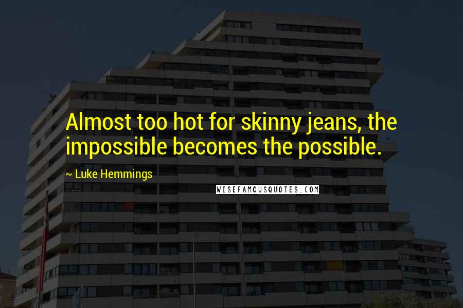 Luke Hemmings Quotes: Almost too hot for skinny jeans, the impossible becomes the possible.