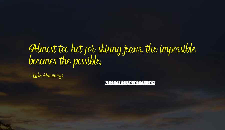 Luke Hemmings Quotes: Almost too hot for skinny jeans, the impossible becomes the possible.