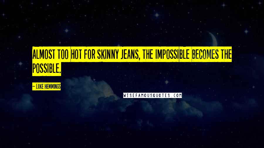 Luke Hemmings Quotes: Almost too hot for skinny jeans, the impossible becomes the possible.