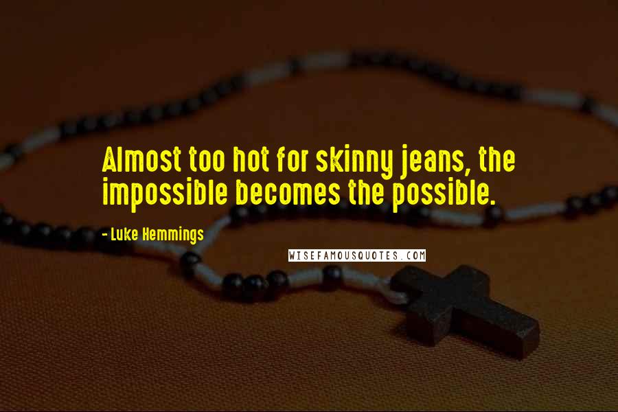 Luke Hemmings Quotes: Almost too hot for skinny jeans, the impossible becomes the possible.