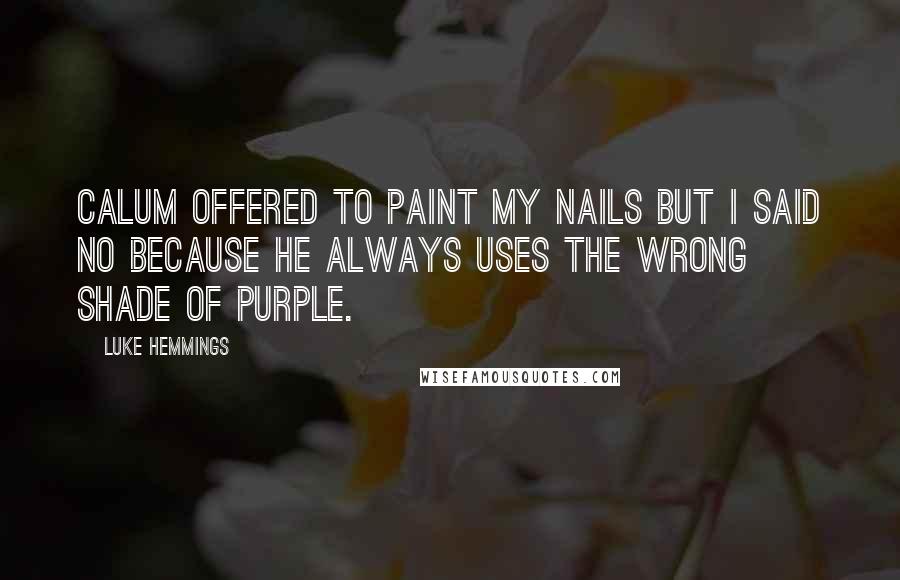 Luke Hemmings Quotes: Calum offered to paint my nails but I said no because he always uses the wrong shade of purple.