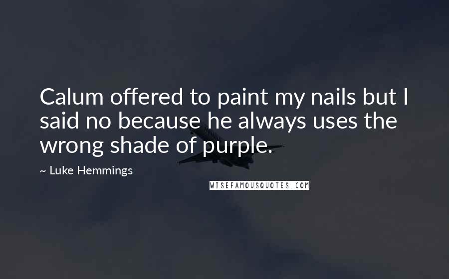 Luke Hemmings Quotes: Calum offered to paint my nails but I said no because he always uses the wrong shade of purple.
