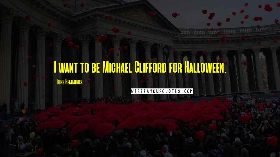 Luke Hemmings Quotes: I want to be Michael Clifford for Halloween.