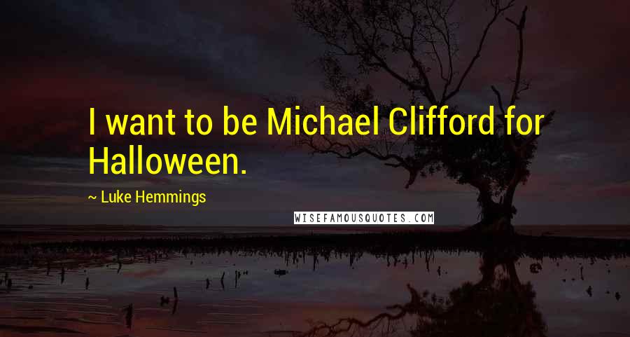 Luke Hemmings Quotes: I want to be Michael Clifford for Halloween.