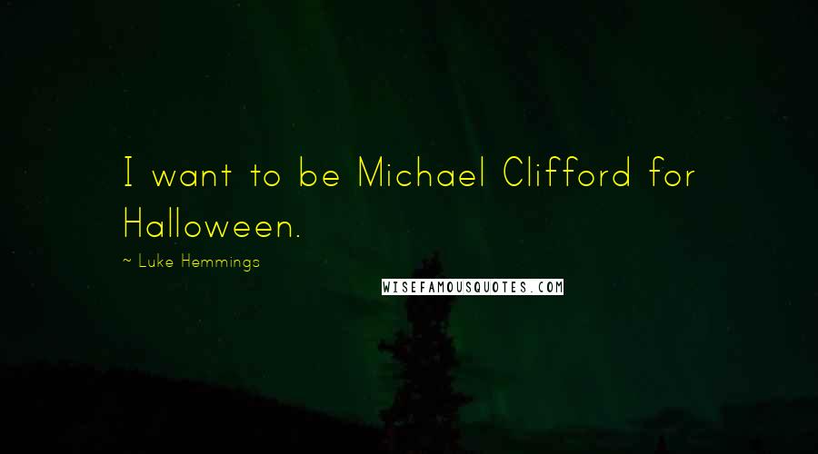 Luke Hemmings Quotes: I want to be Michael Clifford for Halloween.