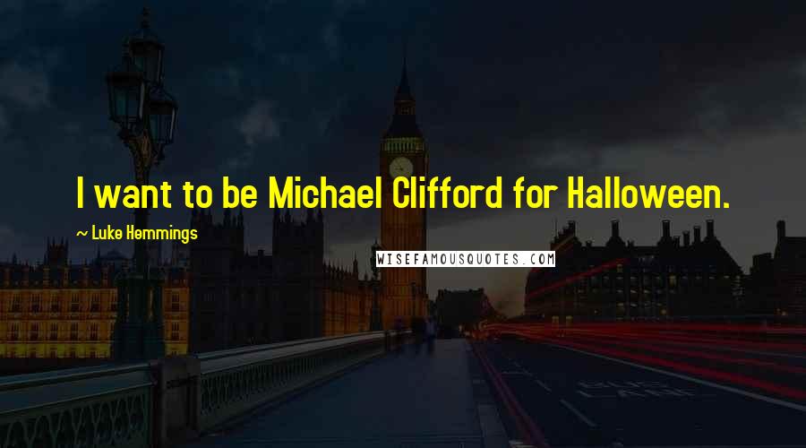 Luke Hemmings Quotes: I want to be Michael Clifford for Halloween.