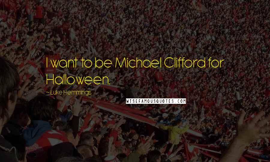 Luke Hemmings Quotes: I want to be Michael Clifford for Halloween.