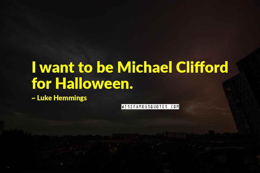 Luke Hemmings Quotes: I want to be Michael Clifford for Halloween.