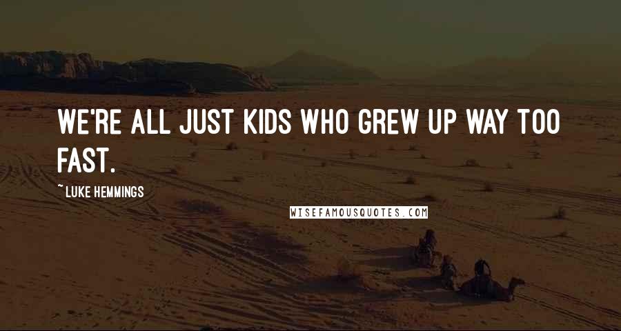 Luke Hemmings Quotes: We're all just kids who grew up way too fast.