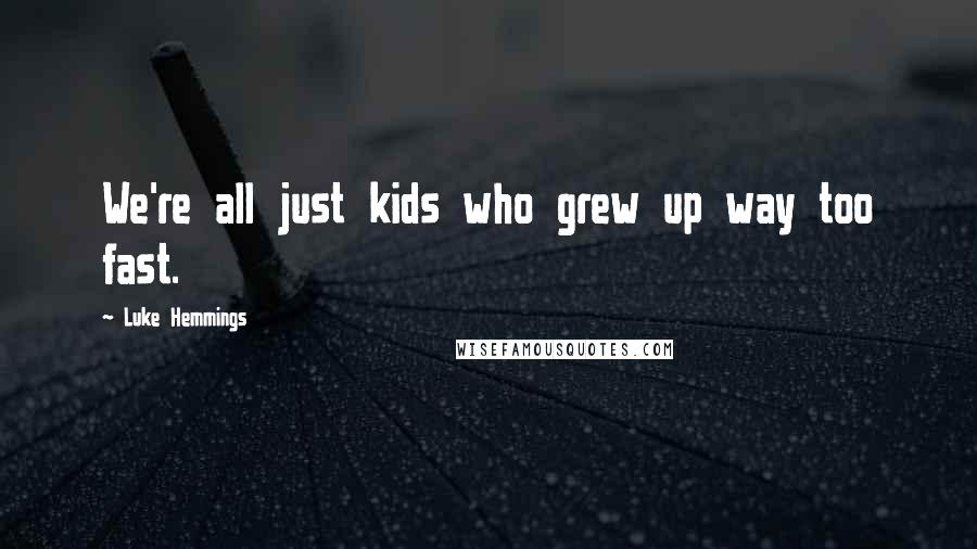 Luke Hemmings Quotes: We're all just kids who grew up way too fast.